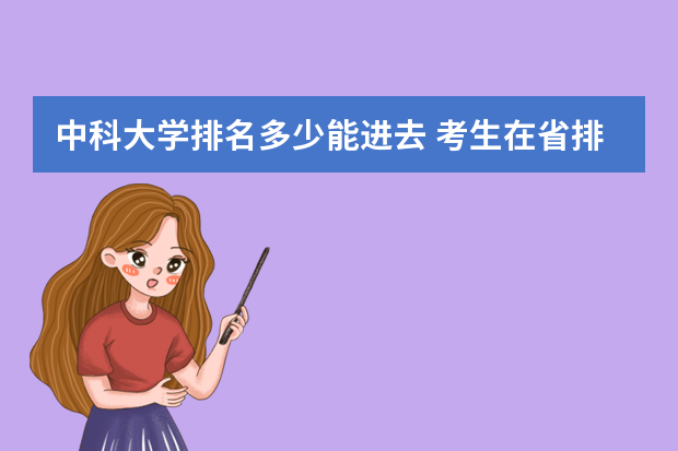 中科大学排名多少能进去 考生在省排名多少名，才可能被中国科学技术大学录取？